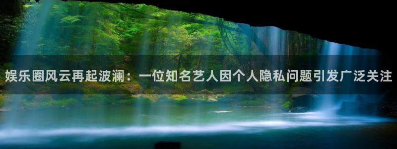 ng28正版下载：娱乐圈风云再起波澜：一位知名艺人因个人隐私问题引发广泛关注