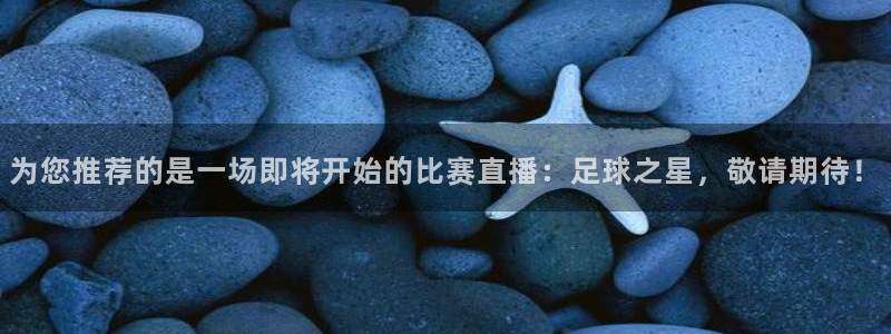 ng28入口：为您推荐的是一场即将开始的比赛直播：足球之星，敬请期待！